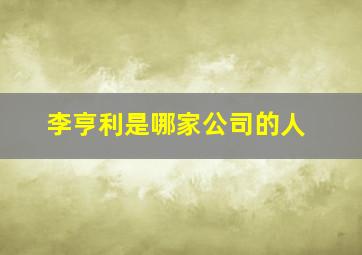 李亨利是哪家公司的人