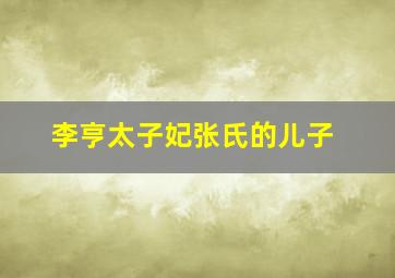 李亨太子妃张氏的儿子