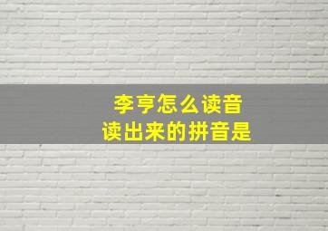 李亨怎么读音读出来的拼音是