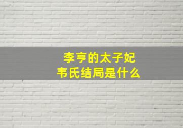 李亨的太子妃韦氏结局是什么