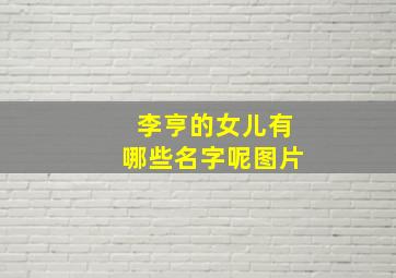 李亨的女儿有哪些名字呢图片