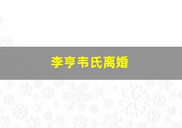 李亨韦氏离婚