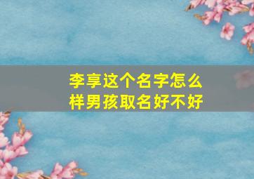 李享这个名字怎么样男孩取名好不好