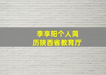 李享阳个人简历陕西省教育厅