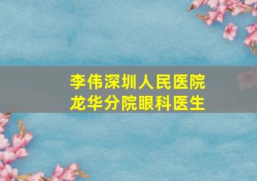 李伟深圳人民医院龙华分院眼科医生