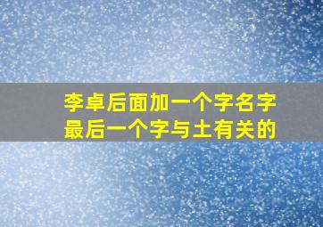 李卓后面加一个字名字最后一个字与土有关的