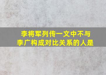 李将军列传一文中不与李广构成对比关系的人是