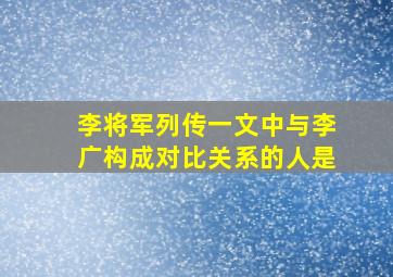 李将军列传一文中与李广构成对比关系的人是