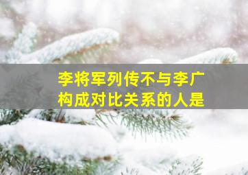 李将军列传不与李广构成对比关系的人是