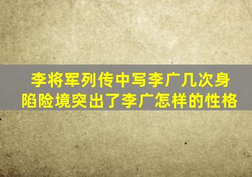 李将军列传中写李广几次身陷险境突出了李广怎样的性格