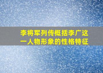 李将军列传概括李广这一人物形象的性格特征