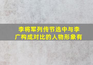 李将军列传节选中与李广构成对比的人物形象有