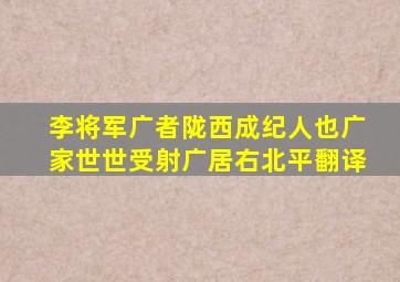 李将军广者陇西成纪人也广家世世受射广居右北平翻译