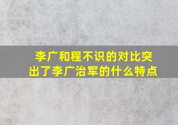 李广和程不识的对比突出了李广治军的什么特点