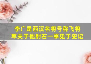 李广是西汉名将号称飞将军关于他射石一事见于史记