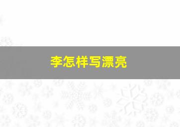 李怎样写漂亮