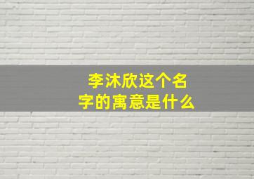 李沐欣这个名字的寓意是什么