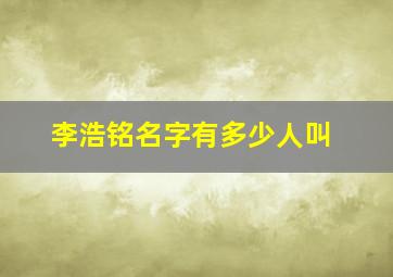 李浩铭名字有多少人叫