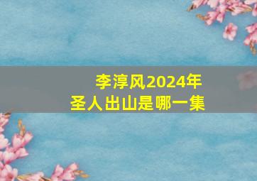 李淳风2024年圣人出山是哪一集