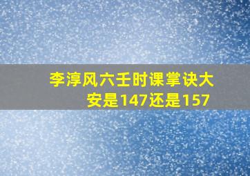 李淳风六壬时课掌诀大安是147还是157