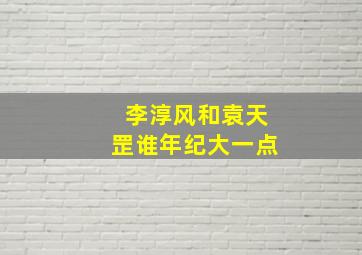 李淳风和袁天罡谁年纪大一点