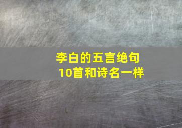 李白的五言绝句10首和诗名一样