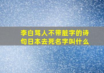 李白骂人不带脏字的诗句日本去死名字叫什么