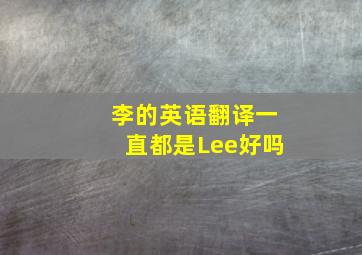 李的英语翻译一直都是Lee好吗