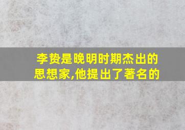 李贽是晚明时期杰出的思想家,他提出了著名的