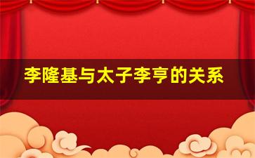 李隆基与太子李亨的关系