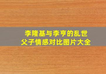 李隆基与李亨的乱世父子情感对比图片大全