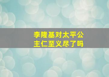 李隆基对太平公主仁至义尽了吗