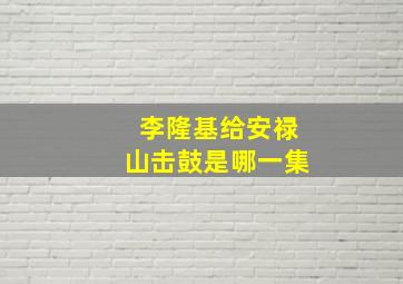 李隆基给安禄山击鼓是哪一集