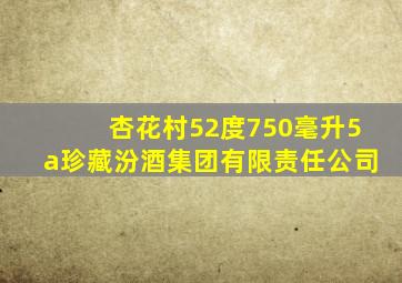 杏花村52度750毫升5a珍藏汾酒集团有限责任公司