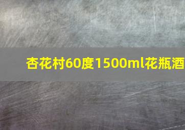 杏花村60度1500ml花瓶酒