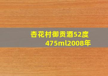 杏花村御贡酒52度475ml2008年