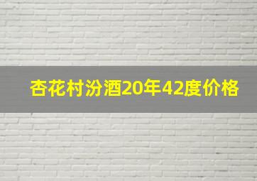 杏花村汾酒20年42度价格