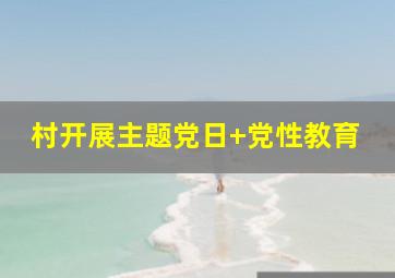 村开展主题党日+党性教育