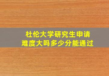 杜伦大学研究生申请难度大吗多少分能通过