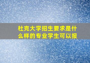 杜克大学招生要求是什么样的专业学生可以报