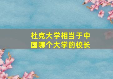 杜克大学相当于中国哪个大学的校长