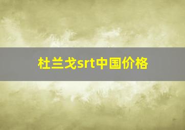 杜兰戈srt中国价格