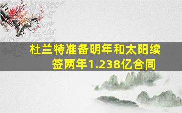 杜兰特准备明年和太阳续签两年1.238亿合同