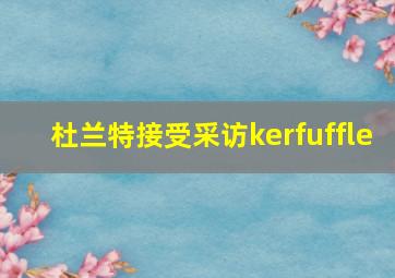 杜兰特接受采访kerfuffle