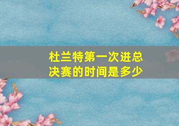 杜兰特第一次进总决赛的时间是多少