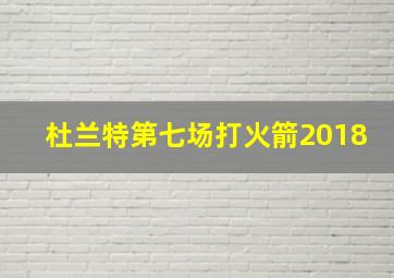 杜兰特第七场打火箭2018