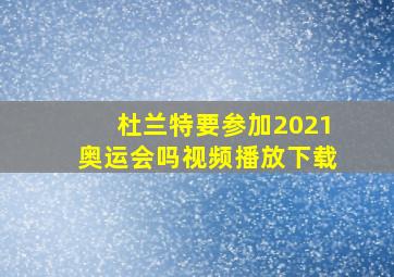 杜兰特要参加2021奥运会吗视频播放下载