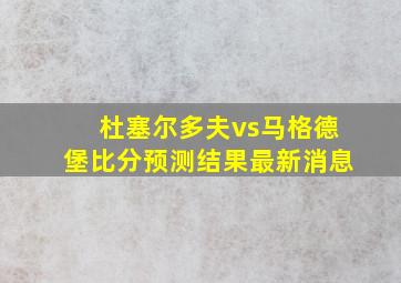 杜塞尔多夫vs马格德堡比分预测结果最新消息