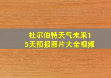 杜尔伯特天气未来15天预报图片大全视频