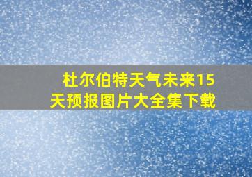 杜尔伯特天气未来15天预报图片大全集下载